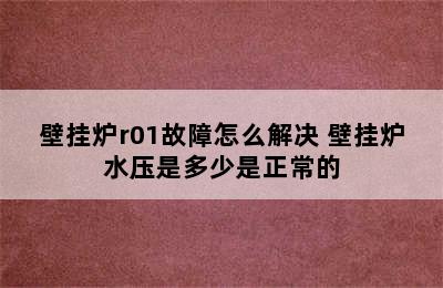 壁挂炉r01故障怎么解决 壁挂炉水压是多少是正常的